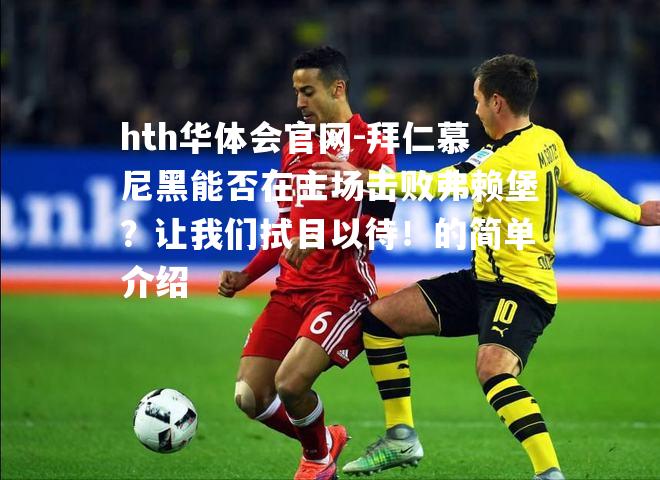 拜仁慕尼黑能否在主场击败弗赖堡？让我们拭目以待！的简单介绍