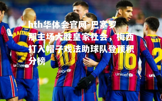 巴塞罗那主场大胜皇家社会，梅西打入帽子戏法助球队登顶积分榜