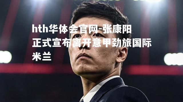 张康阳正式宣布离开意甲劲旅国际米兰