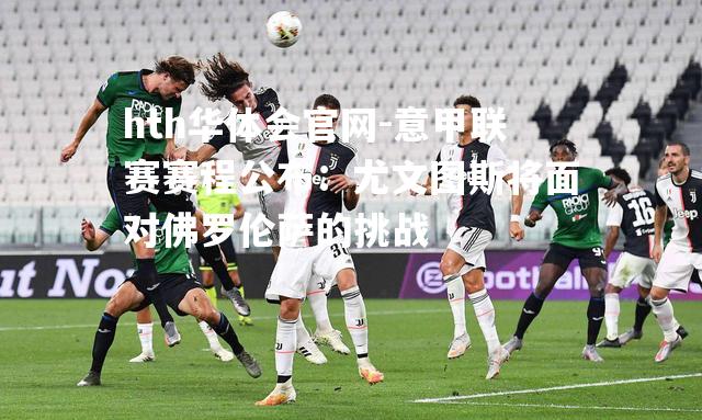 意甲联赛赛程公布：尤文图斯将面对佛罗伦萨的挑战