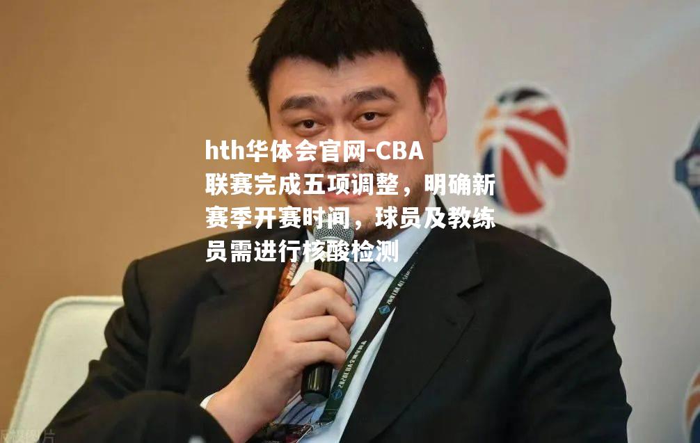 CBA联赛完成五项调整，明确新赛季开赛时间，球员及教练员需进行核酸检测