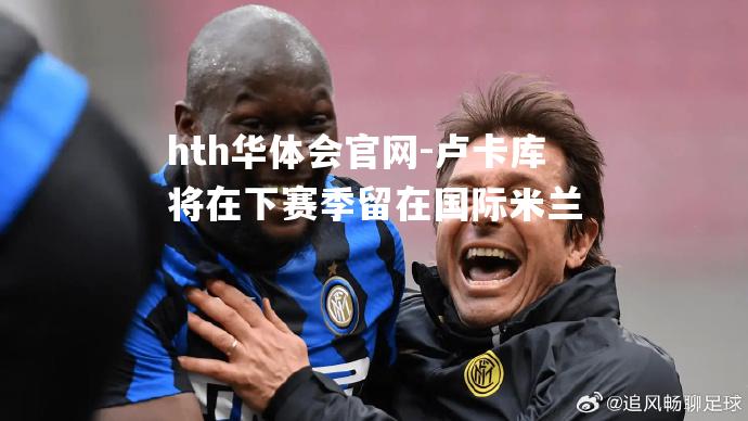 卢卡库将在下赛季留在国际米兰