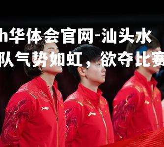 汕头水电队气势如虹，欲夺比赛桂冠