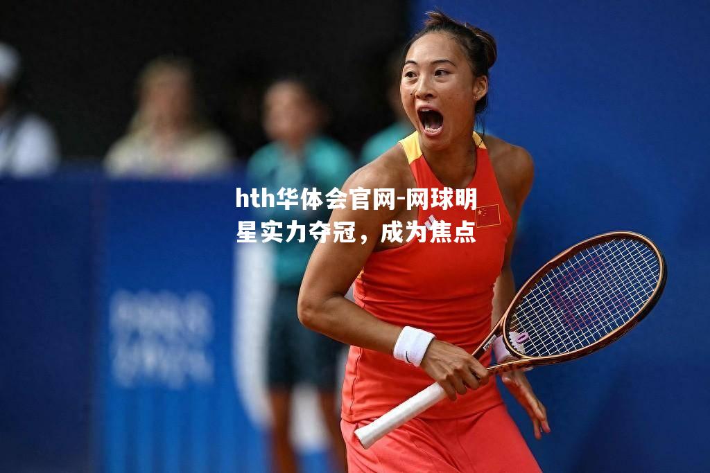 网球明星实力夺冠，成为焦点