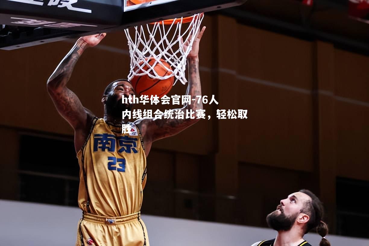 76人内线组合统治比赛，轻松取胜