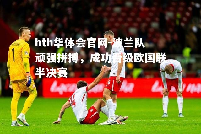 波兰队顽强拼搏，成功晋级欧国联半决赛