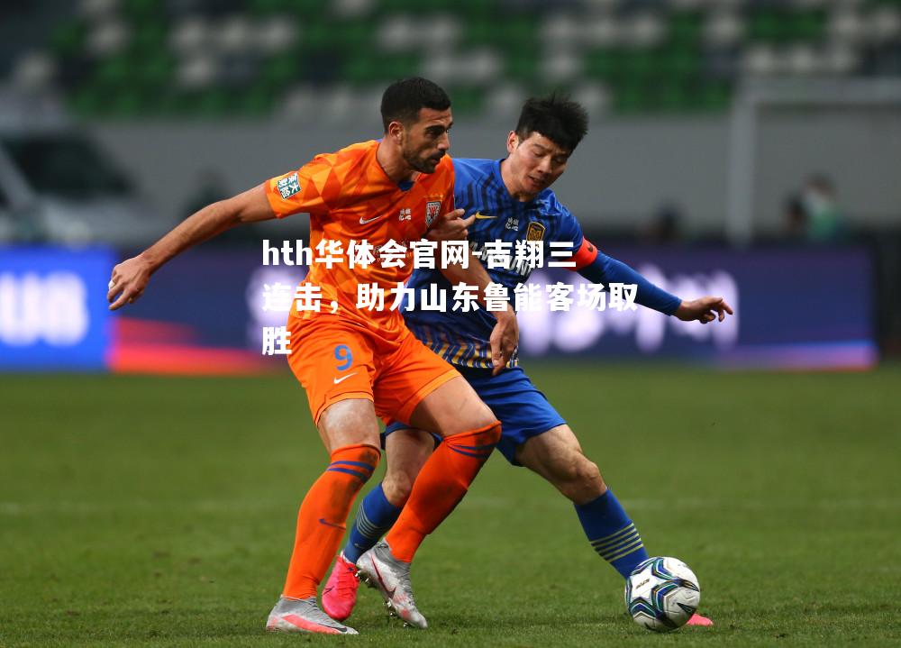 吉翔三连击，助力山东鲁能客场取胜