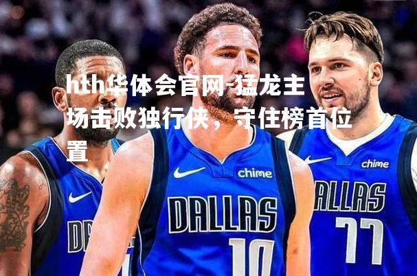 猛龙主场击败独行侠，守住榜首位置