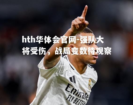 强队大将受伤，战局变数待观察