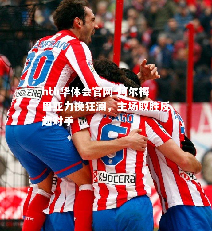 阿尔梅里亚力挽狂澜，主场取胜反超对手