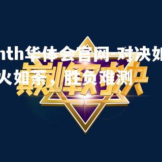 对决如火如荼，胜负难测