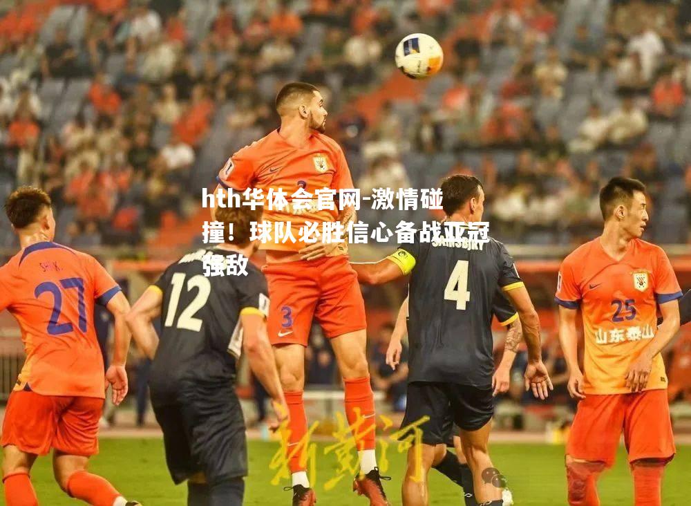 激情碰撞！球队必胜信心备战亚冠强敌