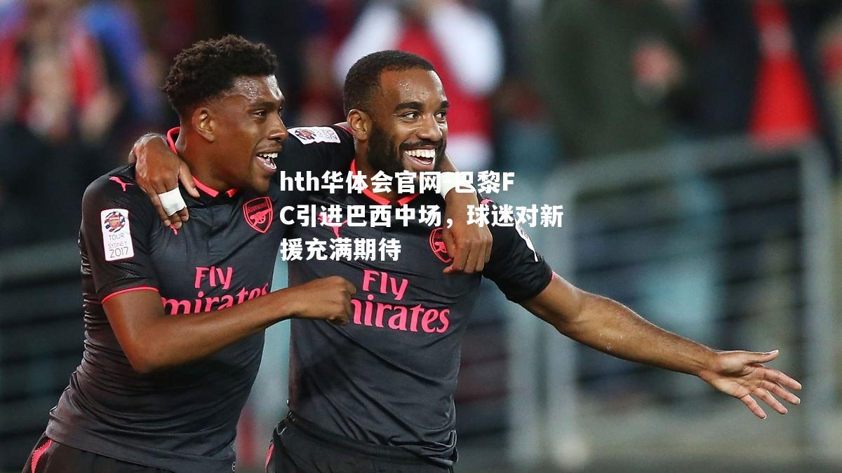 巴黎FC引进巴西中场，球迷对新援充满期待
