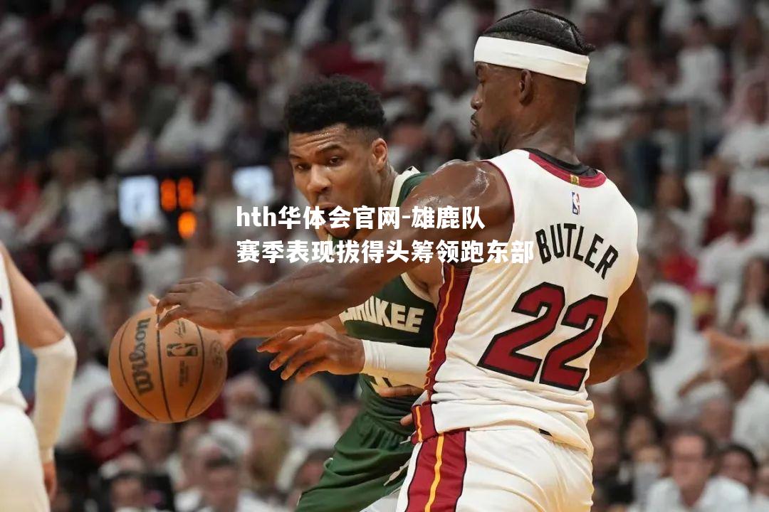 雄鹿队赛季表现拔得头筹领跑东部